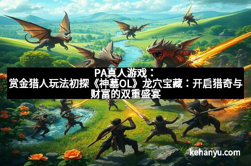 PA真人游戏：赏金猎人玩法初探《神墓OL》龙穴宝藏：开启猎奇与财富的双重盛宴